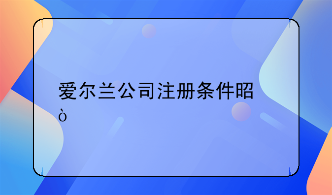 爱尔兰公司注册条件是？