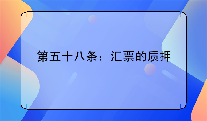 第五十八条：汇票的质押