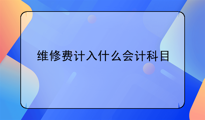 维修费计入什么会计科目