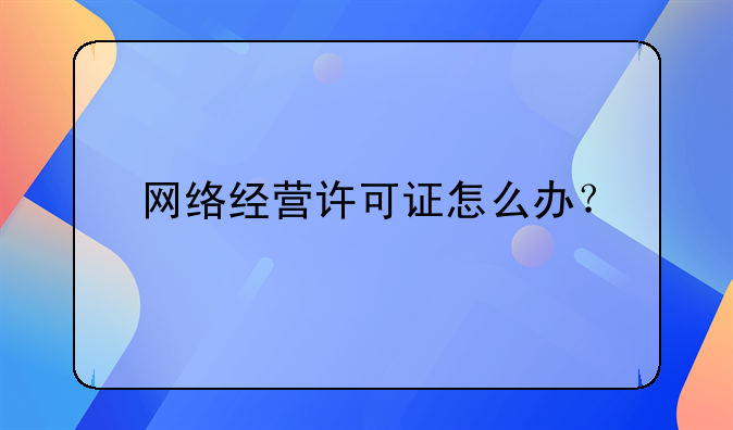 网络经营许可证怎么办?