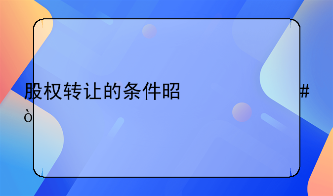 股权转让的条件是什么？