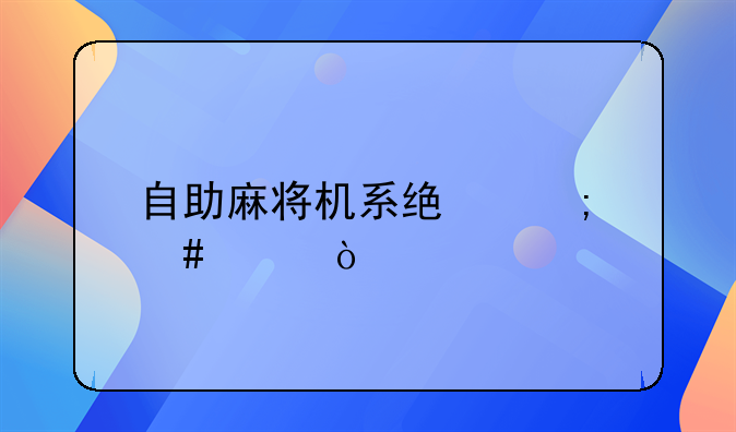 自助麻将机系统怎么买？