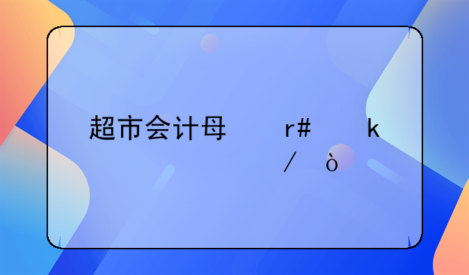 超市会计每月做账流程？