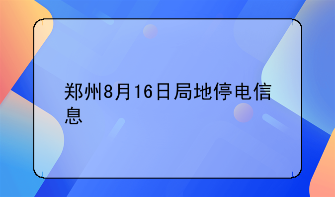 郑州8月16日局地停电信息