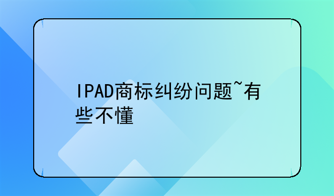 IPAD商标纠纷问题~有些不懂