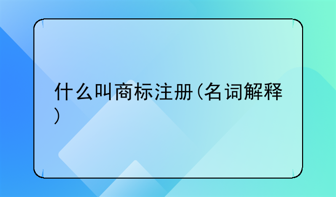 什么叫商标注册(名词解释)