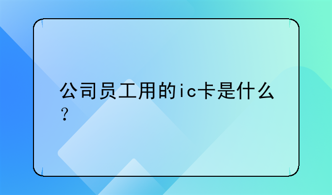 公司员工用的ic卡是什么?