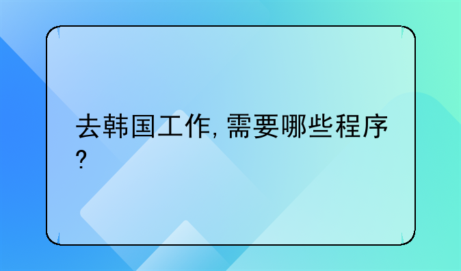 去韩国工作,需要哪些程序?
