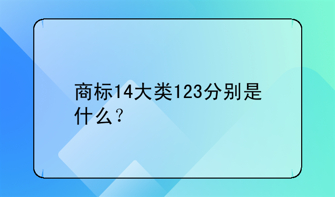商标14大类123分别是什么？
