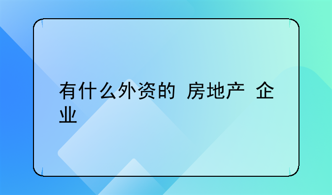 有什么外资的 房地产 企业