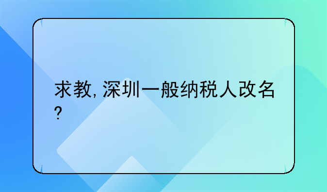 求教,深圳一般纳税人改名?