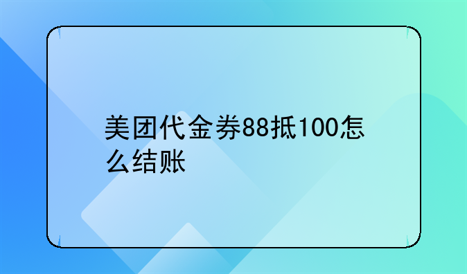 美团代金券88抵100怎么结账