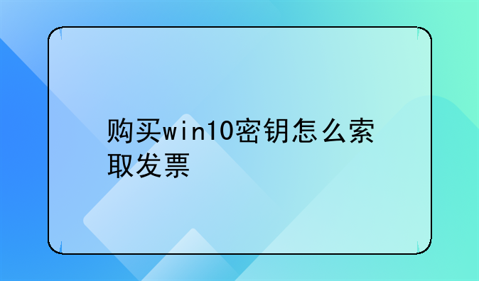 购买win10密钥怎么索取发票