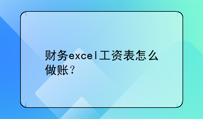 财务excel工资表怎么做账?