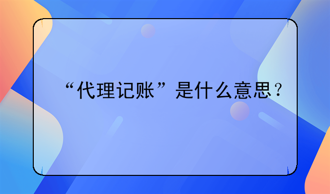 “代理记账”是什么意思?