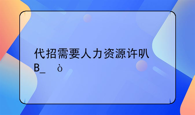 代招需要人力资源许可吗？