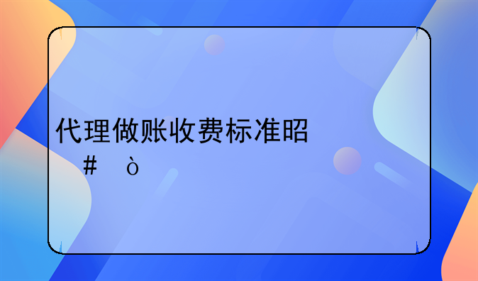 代理做账收费标准是什么？