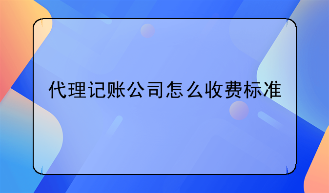 代理记账公司怎么收费标准
