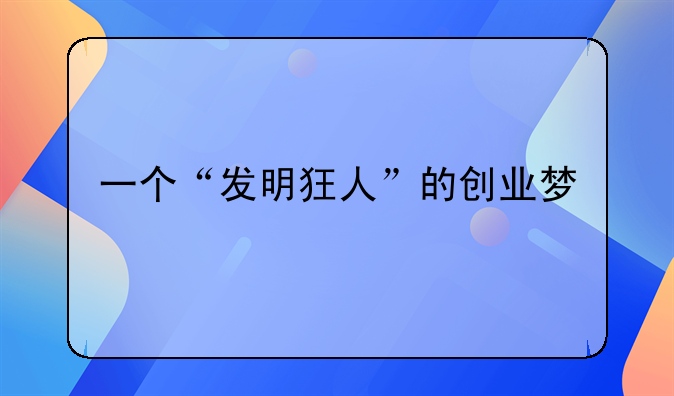 一个“发明狂人”的创业梦