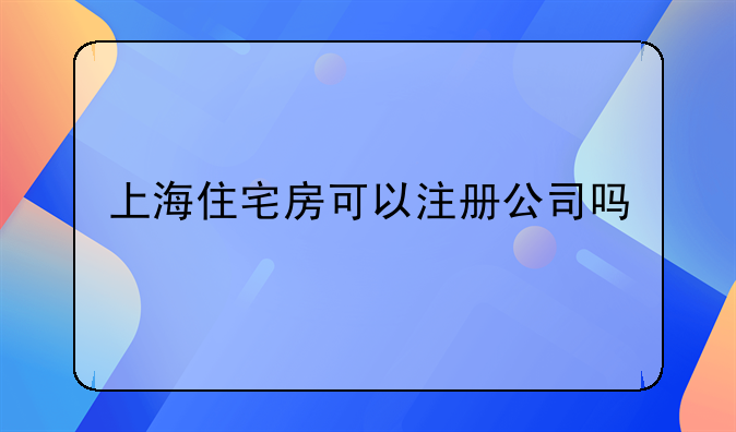 上海住宅房可以注册公司吗
