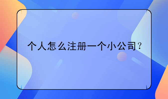 个人怎么注册一个小公司?