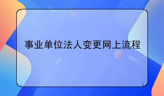事业单位法人变更网上流程