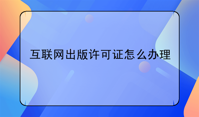 互联网出版许可证怎么办理