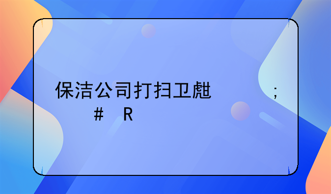 保洁公司打扫卫生怎么收费