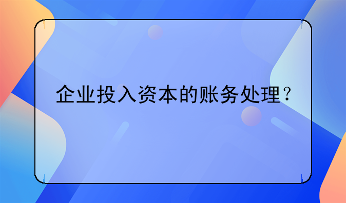 企业投入资本的账务处理？