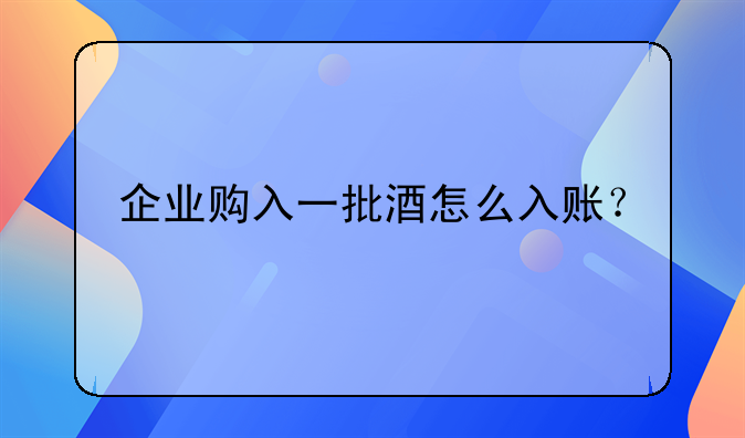 企业购入一批酒怎么入账？