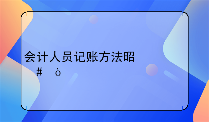 会计人员记账方法是什么？