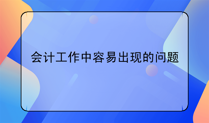 会计工作中容易出现的问题