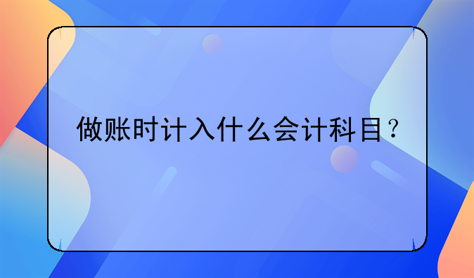 做账时计入什么会计科目?