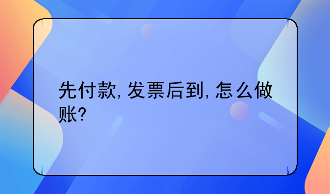 先付款,发票后到,怎么做账?