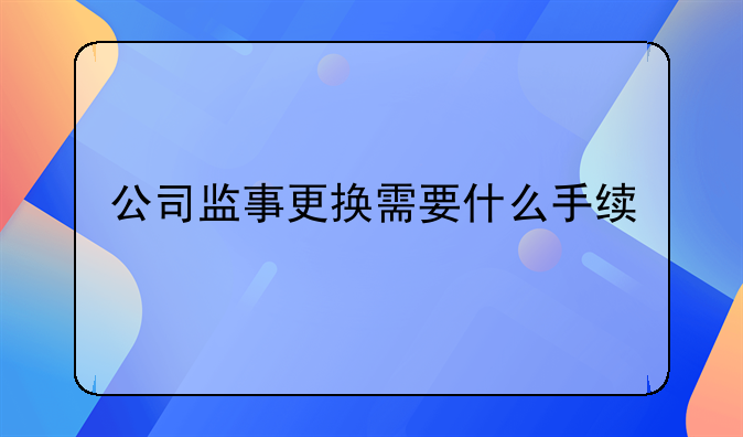 公司监事更换需要什么手续