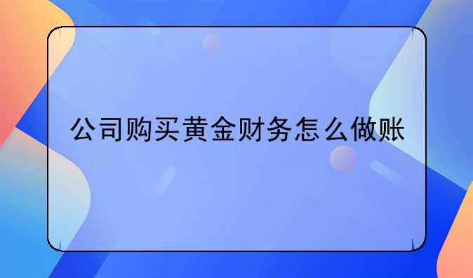 金属企业做账、公司购买黄金财务怎么做账