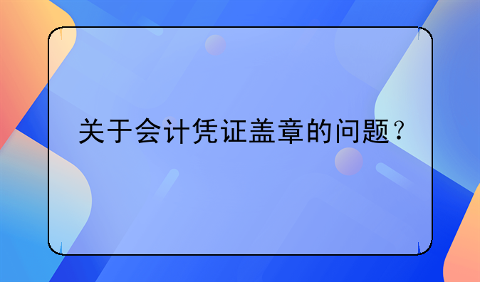 关于会计凭证盖章的问题？