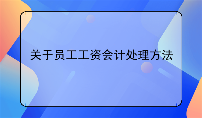 关于员工工资会计处理方法