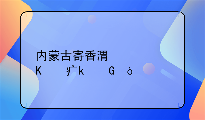 内蒙古寄香港快递费多少？
