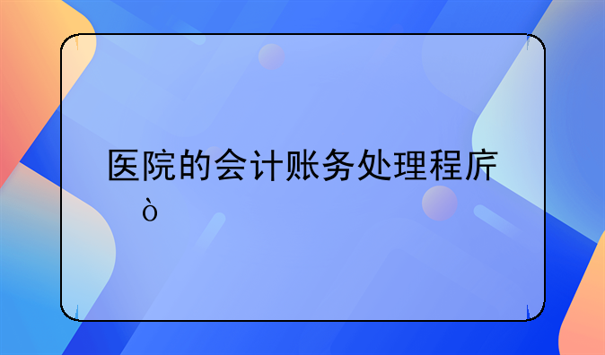 医院的会计账务处理程序？