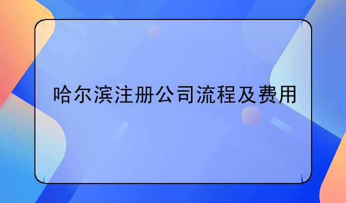 哈尔滨注册公司流程及费用