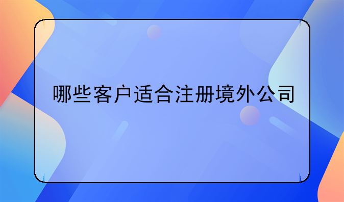 哪些客户适合注册境外公司
