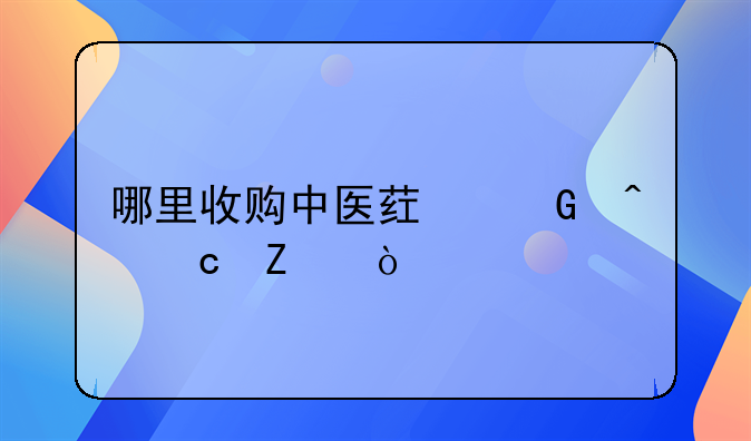 哪里收购中医药民间秘方？