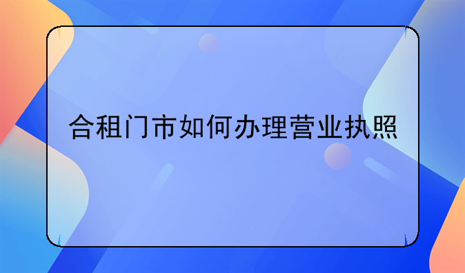 合租门市如何办理营业执照