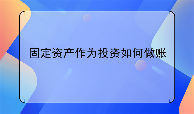 以实物投资的账务处理--固定资产作为投资如何做账