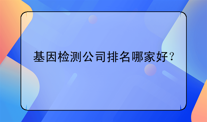 基因检测公司排名哪家好？