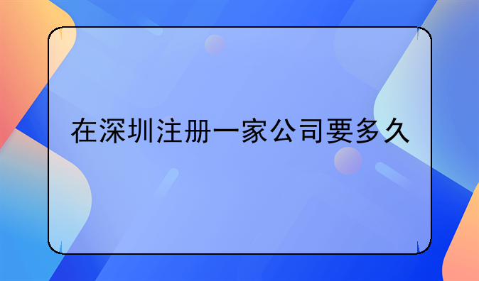 在深圳注册一家公司要多久