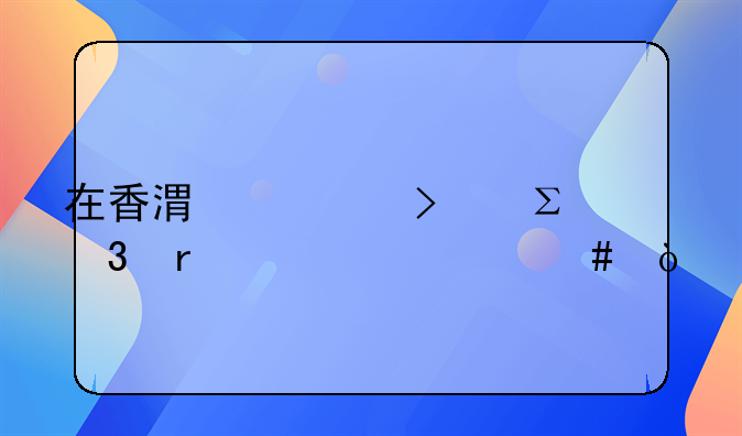 在香港公司注册需要什么？
