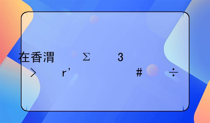 在香港注册公司有什么好处