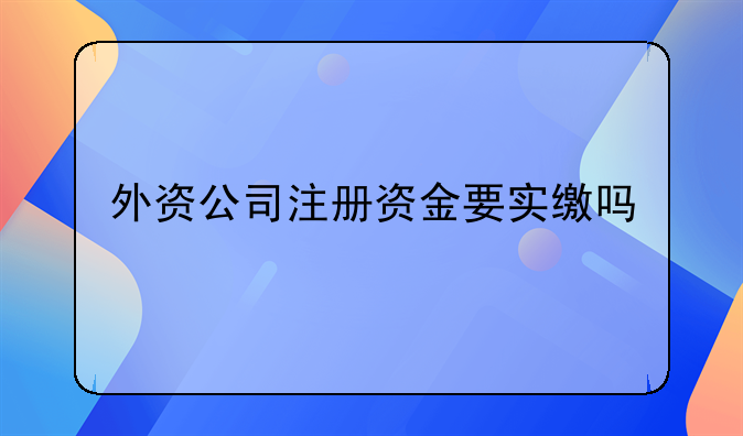 外资公司注册资金要实缴吗